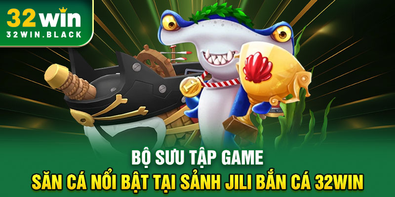 Bộ sưu tập game săn cá nổi bật tại sảnh JILI Bắn cá 32WIN