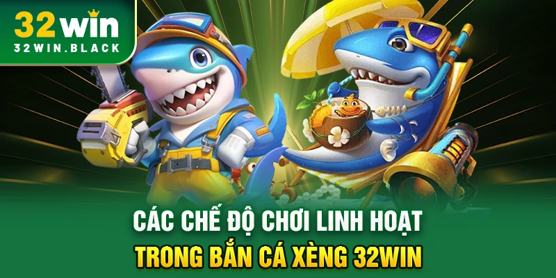 Các chế độ chơi linh hoạt trong Bắn Cá Xèng 32WIN