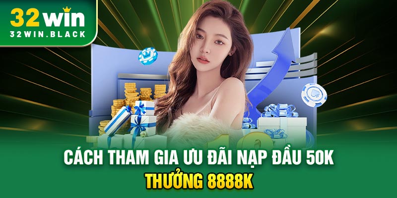 Cách tham gia ưu đãi nạp đầu 50k thưởng 8888k 