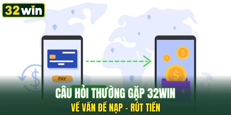 Câu hỏi thường gặp 32WIN về vấn đề nạp – rút tiền