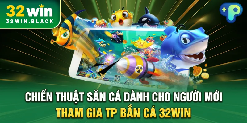 Chiến thuật săn cá dành cho người mới tham gia TP bắn cá 32WIN