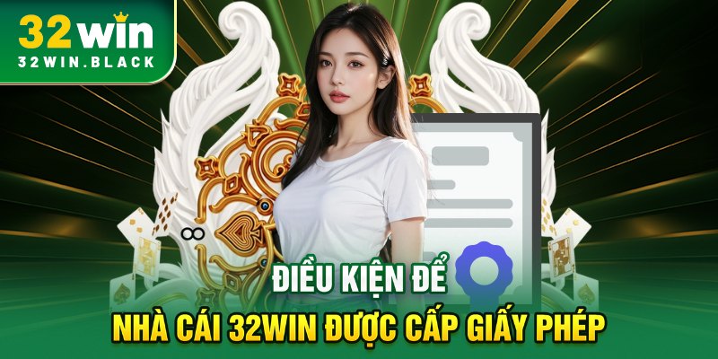 Điều kiện để nhà cái 32WIN được cấp giấy phép