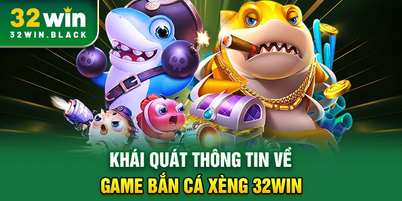 Khái quát thông tin về game Bắn Cá Xèng 32WIN