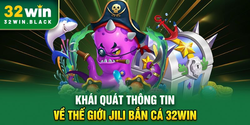 Khái quát thông tin về thế giới JILI bắn cá 32WIN