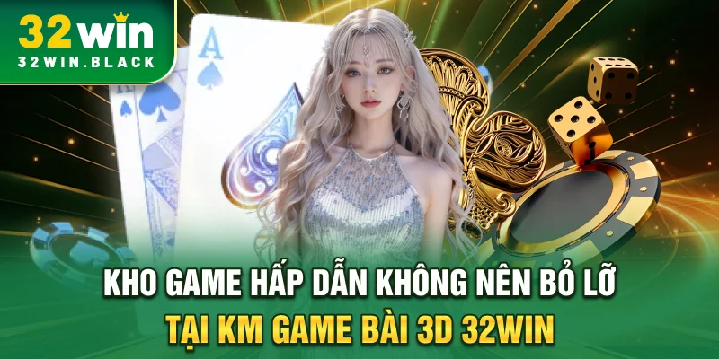 Kho game hấp dẫn không nên bỏ lỡ tại KM game bài 3D 32WIN