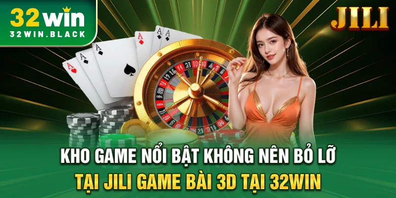 Kho game nổi bật không nên bỏ lỡ tại Jili game bài 3D tại 32WIN