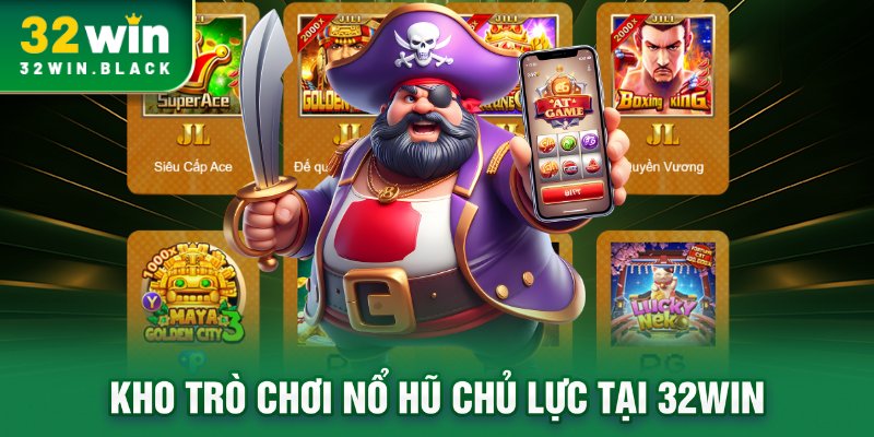 Kho trò chơi nổ hũ chủ lực tại 32WIN