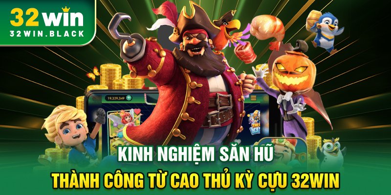 Kinh nghiệm săn hũ thành công từ cao thủ kỳ cựu 32WIN