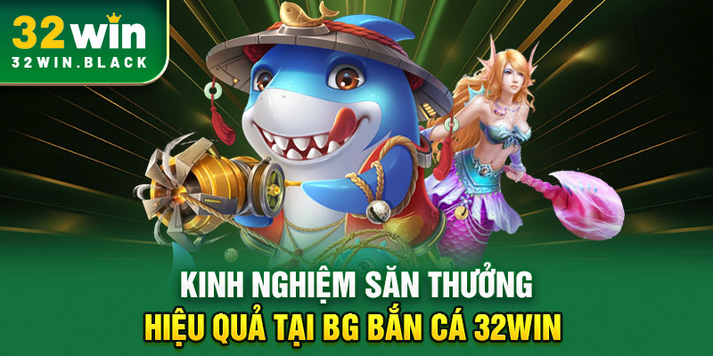 Kinh nghiệm săn thưởng hiệu quả tại BG bắn cá 32WIN