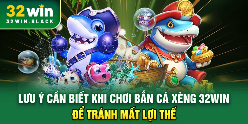 Lưu ý cần biết khi chơi Bắn Cá Xèng 32WIN để tránh mất lợi thế