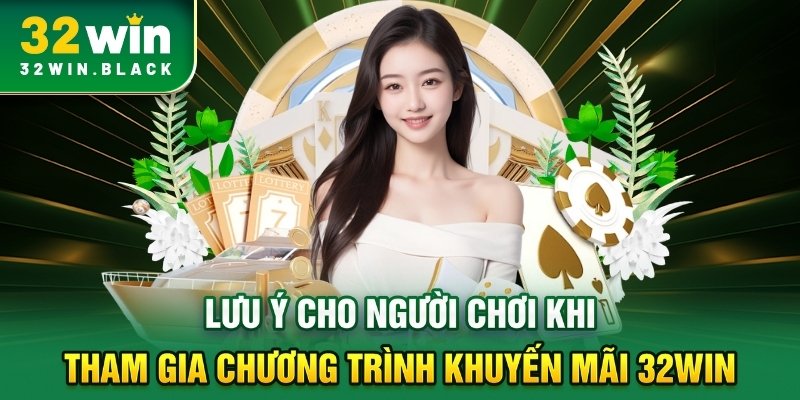 Lưu ý cho người chơi khi tham gia chương trình khuyến mãi 32WIN