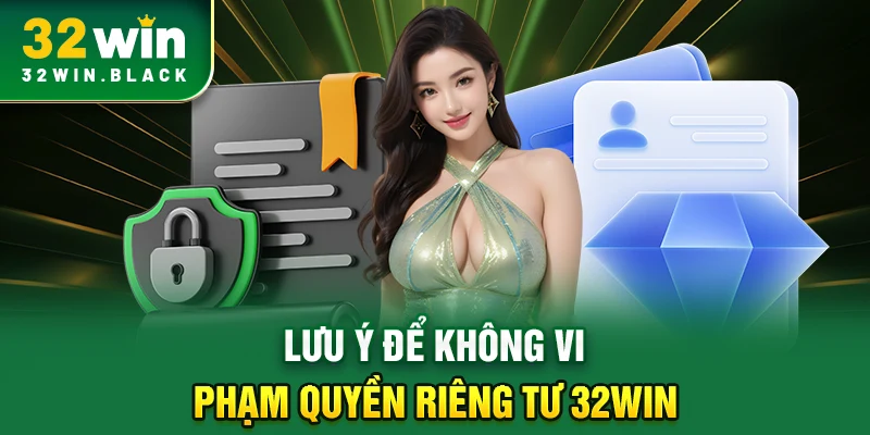 Lưu ý để không vi phạm quyền riêng tư 32WIN