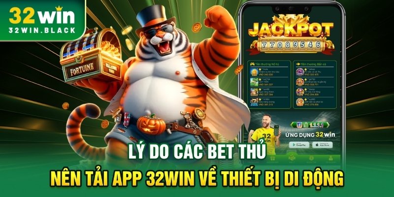 Lý do các bet thủ nên tải app 32WIN về thiết bị di động