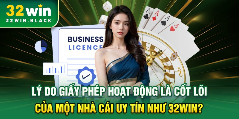 Lý do giấy phép hoạt động là cốt lõi của một nhà cái uy tín như 32WIN?
