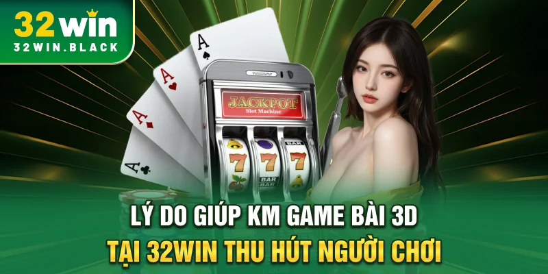 Lý do giúp KM game bài 3D tại 32WIN thu hút người chơi