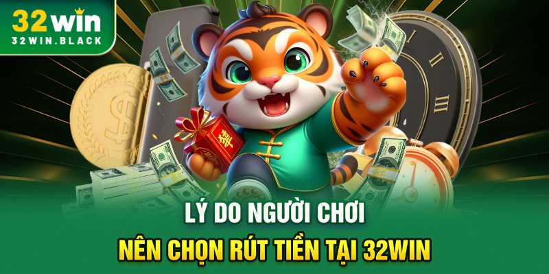 Lý do người chơi nên chọn rút tiền tại 32WIN