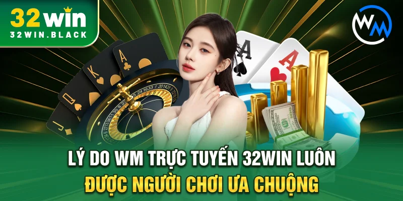 Lý do WM trực tuyến 32WIN  luôn được người chơi ưa chuộng