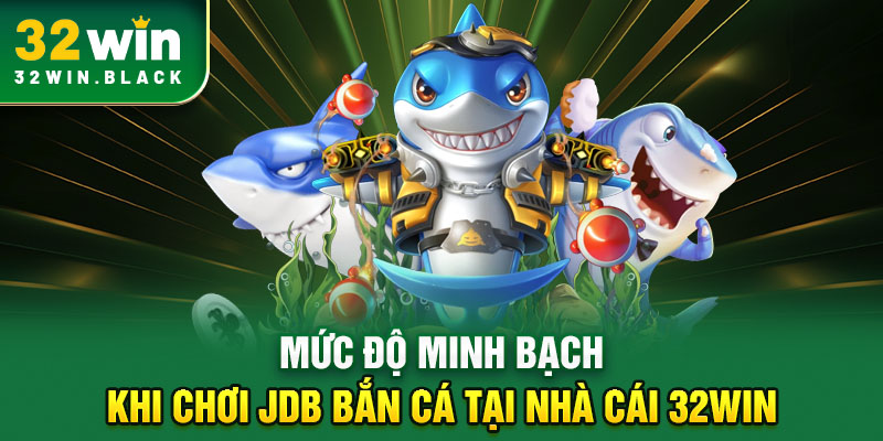Mức độ minh bạch khi chơi JDB bắn cá tại nhà cái 32WIN