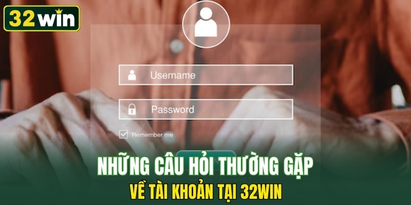 Những câu hỏi thường gặp về tài khoản tại 32WIN