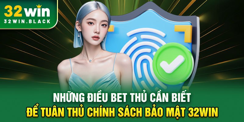 Những điều bet thủ cần biết để tuân thủ chính sách bảo mật 32WIN