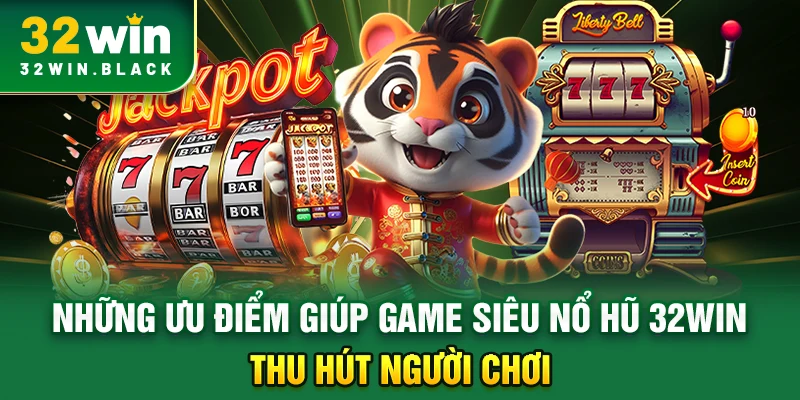 Những ưu điểm giúp game siêu nổ hũ 32WIN thu hút người chơi