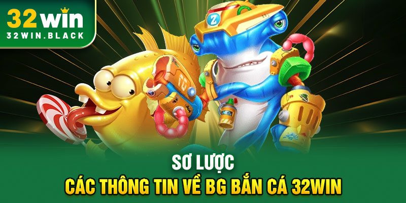 Sơ lược các thông tin về BG bắn cá 32WIN