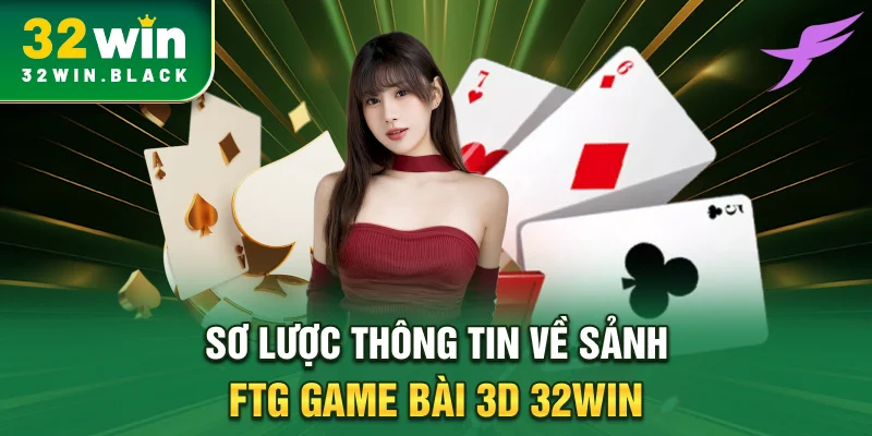 Sơ lược thông tin về sảnh FTG game bài 3D 32WIN