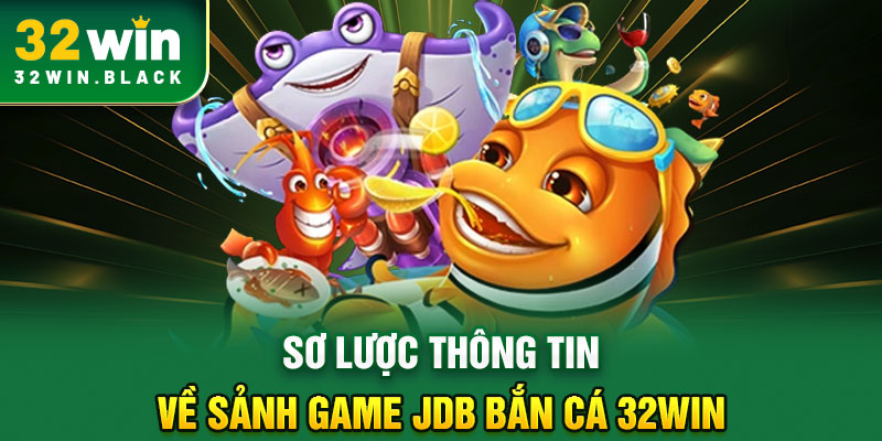 Sơ lược thông tin về sảnh game JDB bắn cá 32WIN