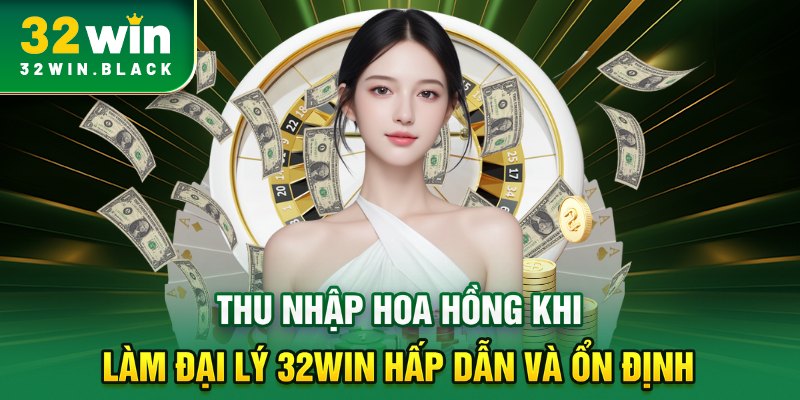Thu nhập hoa hồng khi làm đại lý 32WIN hấp dẫn và ổn định