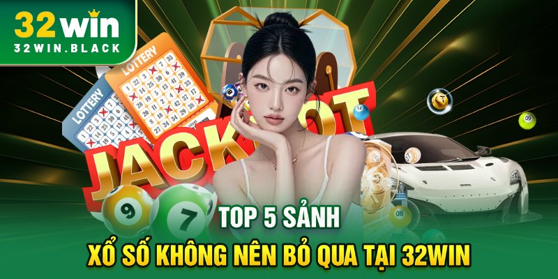 Top 5 sảnh xổ số không nên bỏ qua tại 32WIN