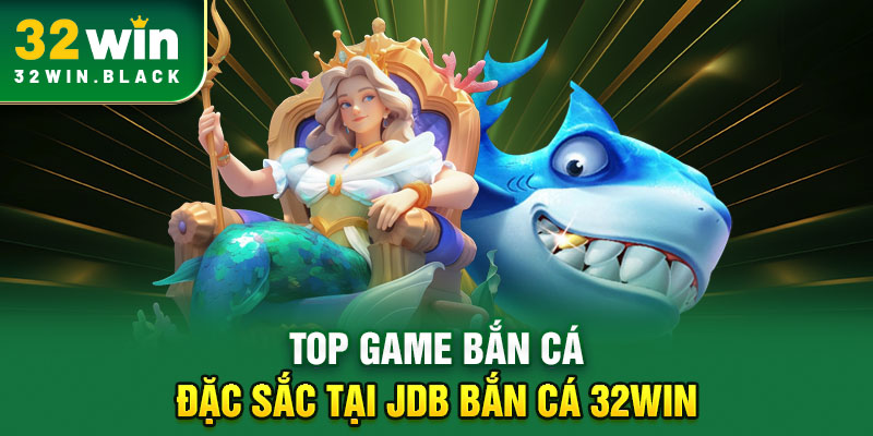 Top game bắn cá đặc sắc tại JDB bắn cá 32WIN