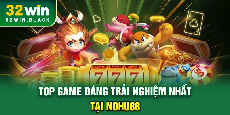 Top game đáng trải nghiệm nhất tại Nohu88