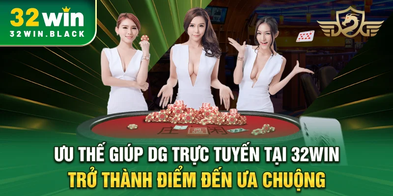 Ưu thế giúp DG trực tuyến tại 32WIN trở thành điểm đến ưa chuộng